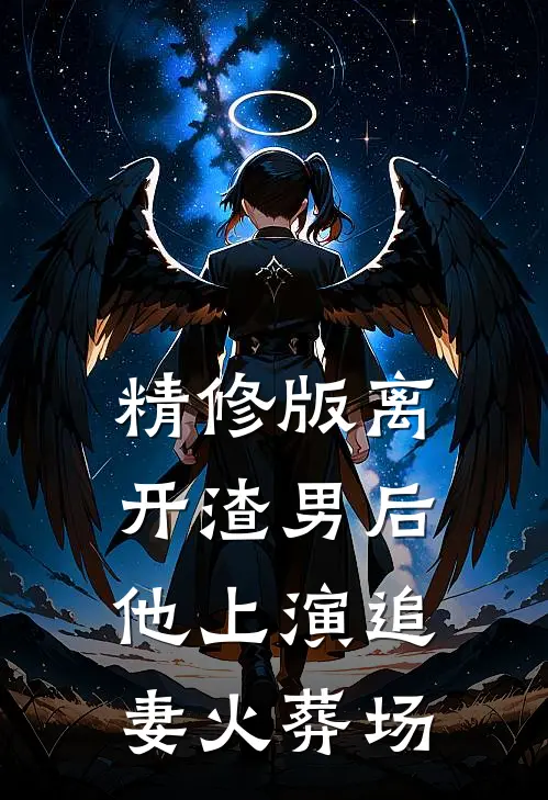 精修版离开渣男后，他上演追妻火葬场