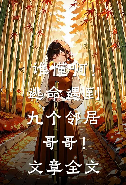 谁懂啊!逃命遇到九个邻居哥哥!文章全文免费