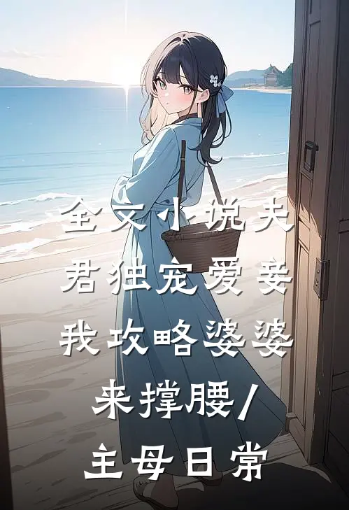 全文小说夫君独宠爱妾我攻略婆婆来撑腰/主母日常