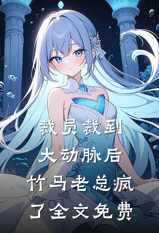 裁员裁到大动脉后，竹马老总疯了全文免费