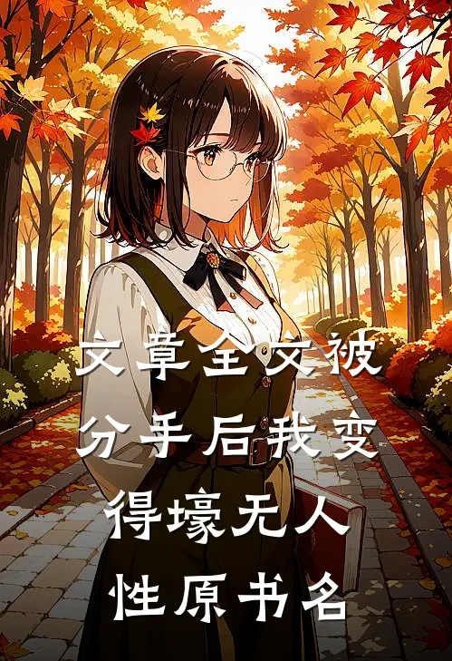 文章全文被分手后我变得壕无人性原书名