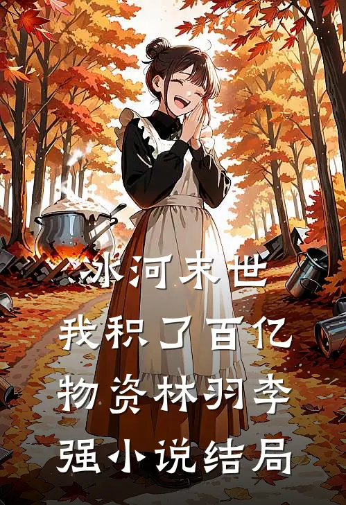 冰河末世，我积了百亿物资林羽李强小说结局