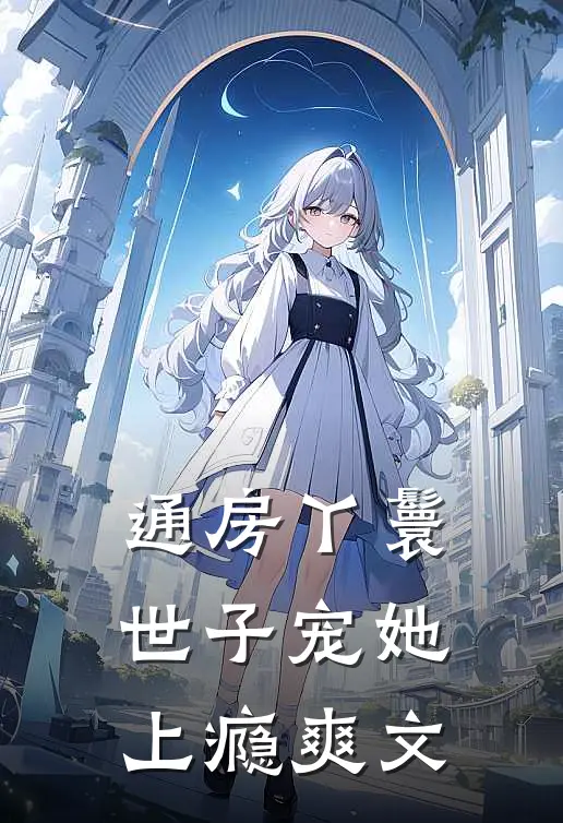 通房丫鬟，世子宠她上瘾爽文