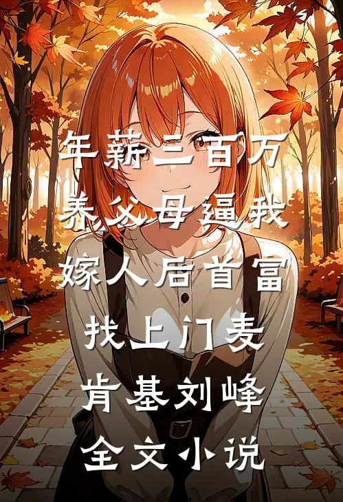 年薪三百万，养父母逼我嫁人后首富找上门麦肯基刘峰全文小说