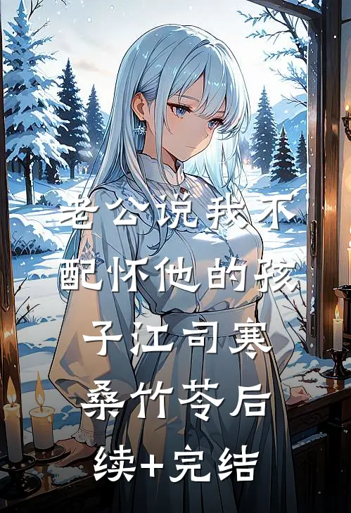 老公说我不配怀他的孩子江司寒桑竹苓后续+完结
