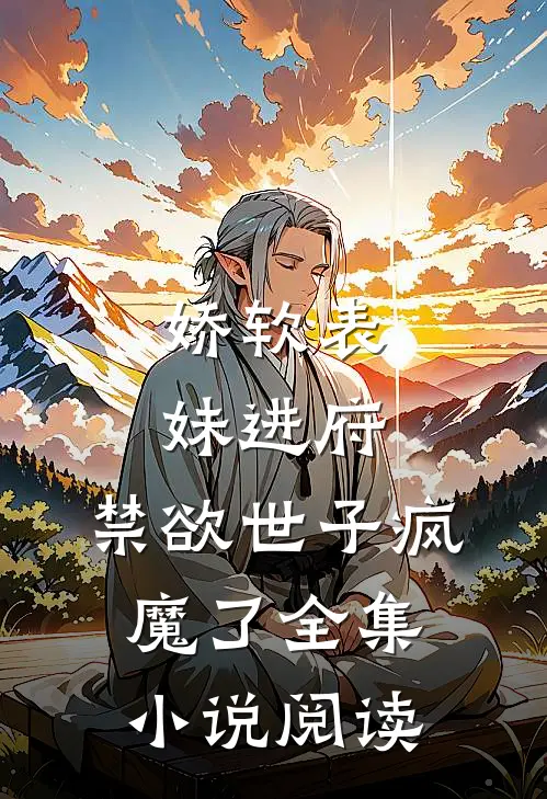 娇软表妹进府：禁欲世子疯魔了全集小说阅读
