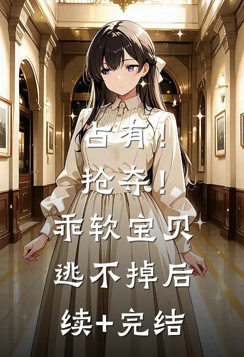 占有！抢夺！乖软宝贝逃不掉后续+完结