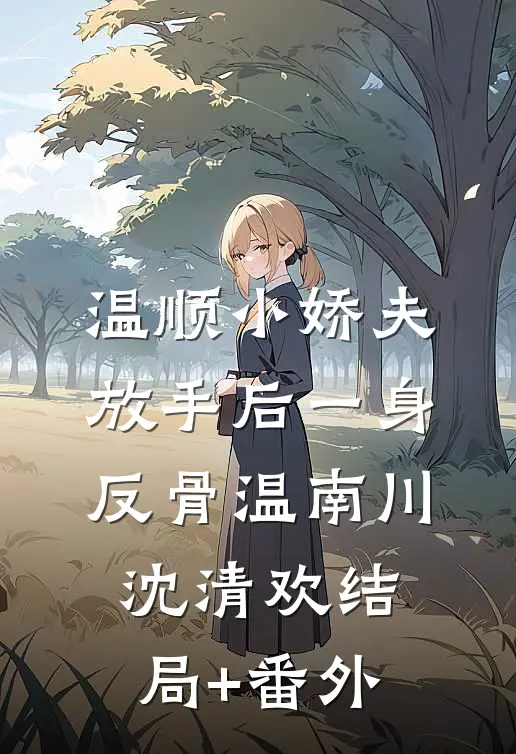 温顺小娇夫，放手后一身反骨温南川沈清欢结局+番外