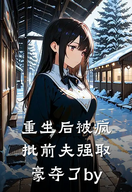 重生后被疯批前夫强取豪夺了by