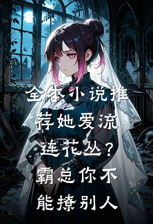 全本小说推荐她爱流连花丛？霸总：你不能撩别人