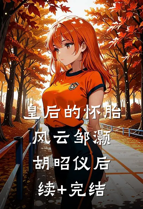 皇后的“怀胎风云”邹灏胡昭仪后续+完结