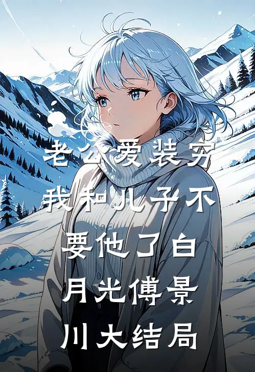 老公爱装穷，我和儿子不要他了白月光傅景川大结局