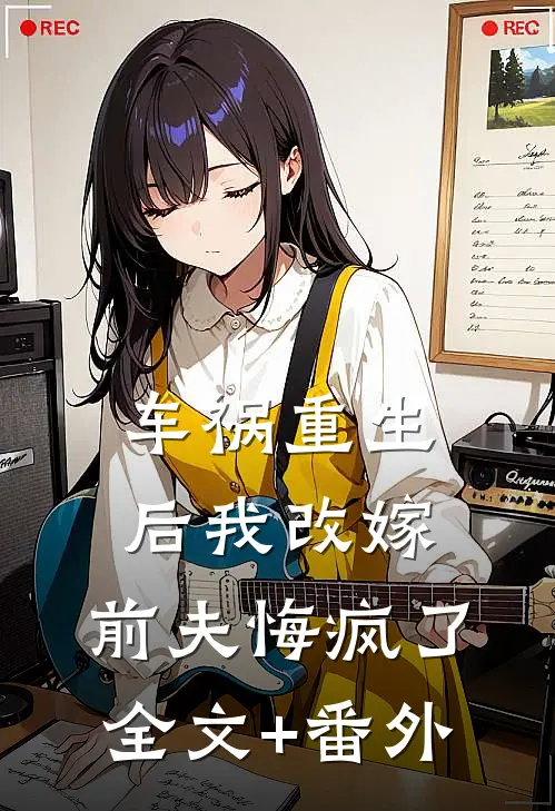 车祸重生后我改嫁，前夫悔疯了全文+番外