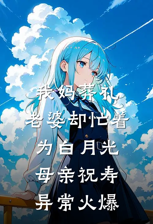 我妈葬礼，老婆却忙着为白月光母亲祝寿异常火爆