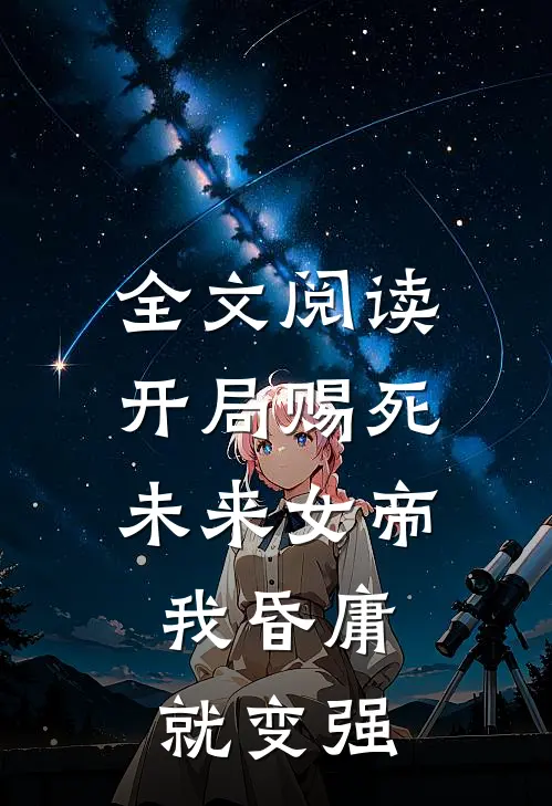 全文阅读开局赐死未来女帝，我昏庸就变强