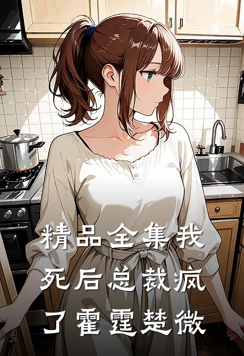 精品全集我死后总裁疯了霍霆楚微