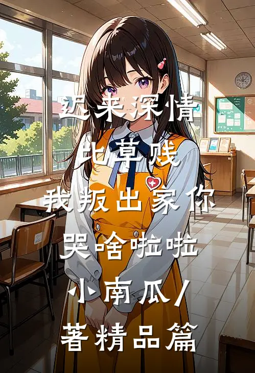 迟来深情比草贱,我叛出家你哭啥啦啦小南瓜 / 著精品篇