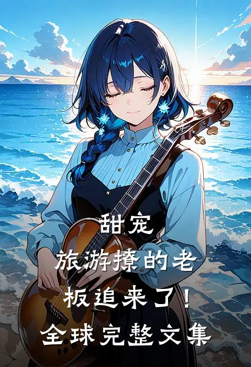 甜宠：旅游撩的老板追来了！全球完整文集