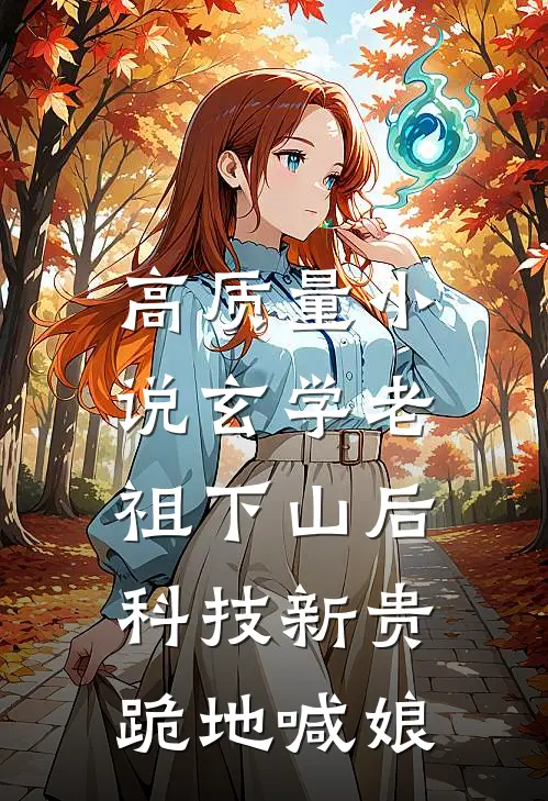 高质量小说玄学老祖下山后，科技新贵跪地喊娘