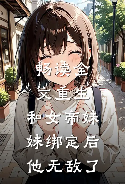 畅读全文重生：和女帝妹妹绑定后，他无敌了