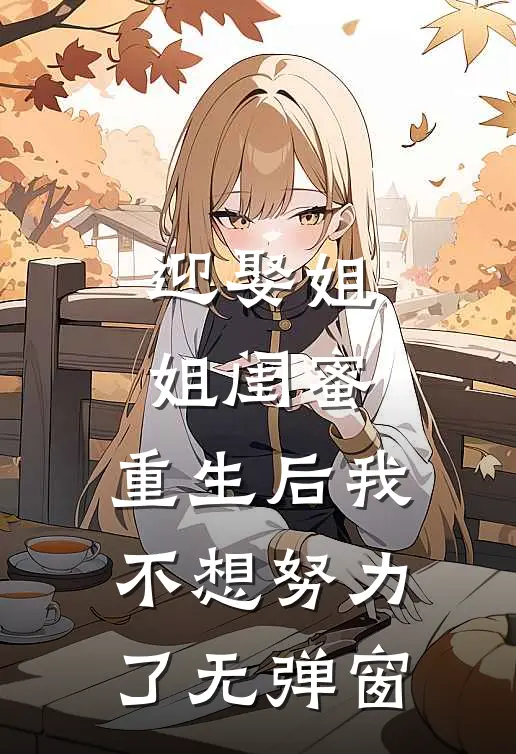 迎娶姐姐闺蜜，重生后我不想努力了无弹窗