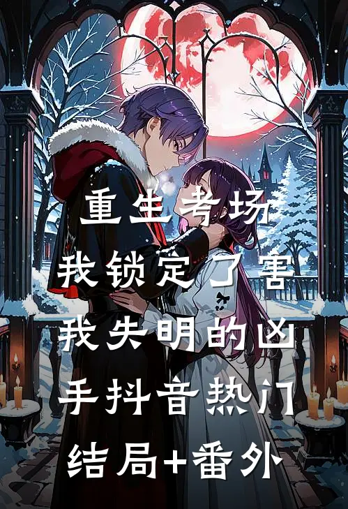 重生考场，我锁定了害我失明的凶手抖音热门结局+番外