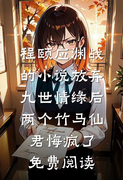 程颐应渊战的小说放弃九世情缘后，两个竹马仙君悔疯了免费阅读