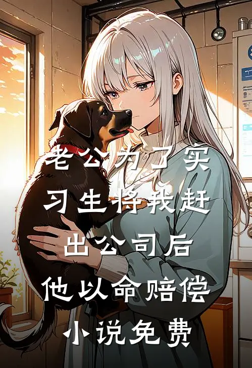 老公为了实习生将我赶出公司后，他以命赔偿小说免费