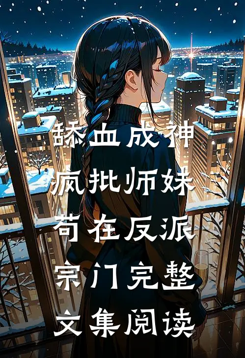舔血成神：疯批师妹苟在反派宗门完整文集阅读