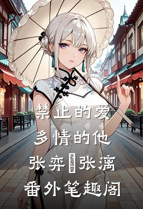 禁止的爱，多情的他：张弈昇张漓番外笔趣阁