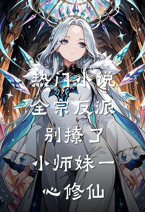 热门小说全宗反派别撩了，小师妹一心修仙
