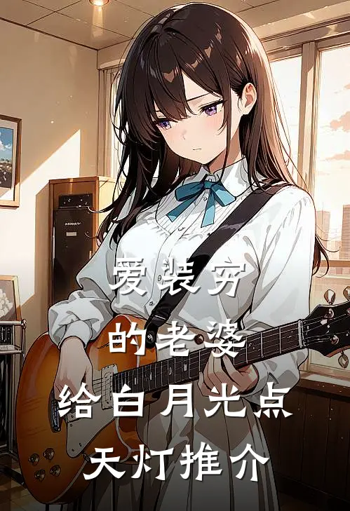 爱装穷的老婆，给白月光点天灯推介