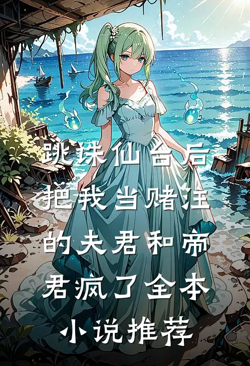 跳诛仙台后，把我当赌注的夫君和帝君疯了全本小说推荐