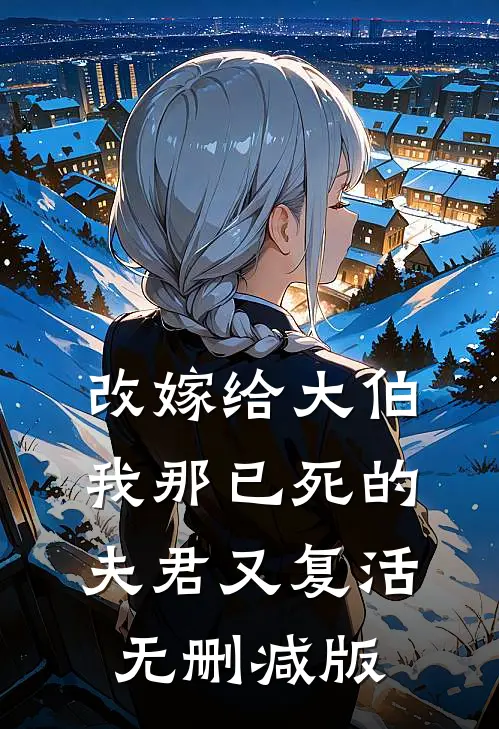 改嫁给大伯,我那已死的夫君又复活无删减版