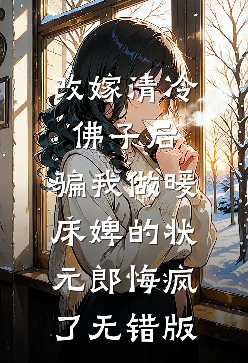 改嫁清冷佛子后，骗我做暖床婢的状元郎悔疯了无错版