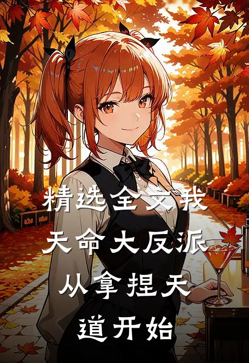 精选全文我，天命大反派，从拿捏天道开始