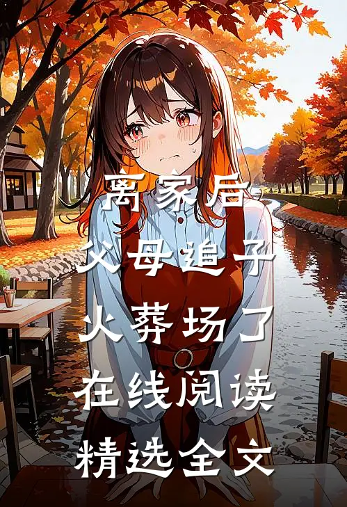 离家后,父母追子火葬场了在线阅读精选全文