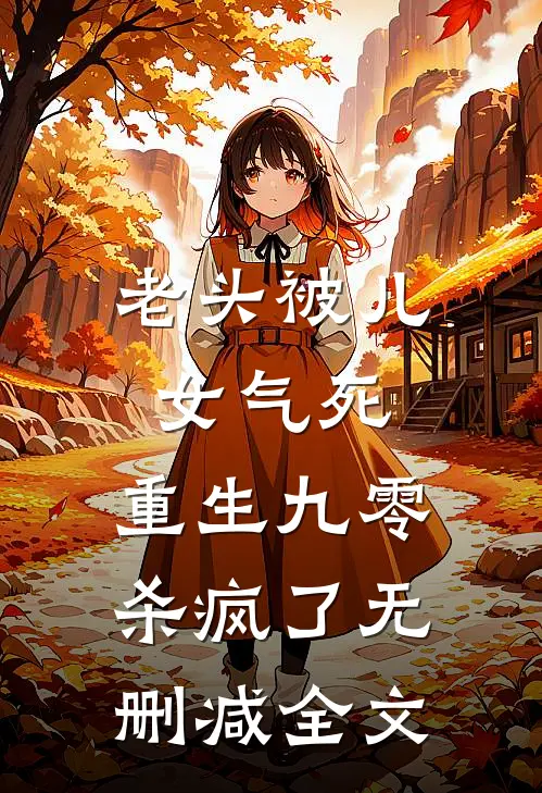 老头被儿女气死，重生九零杀疯了无删减全文
