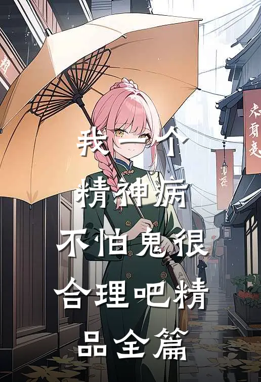 我一个精神病，不怕鬼很合理吧精品全篇