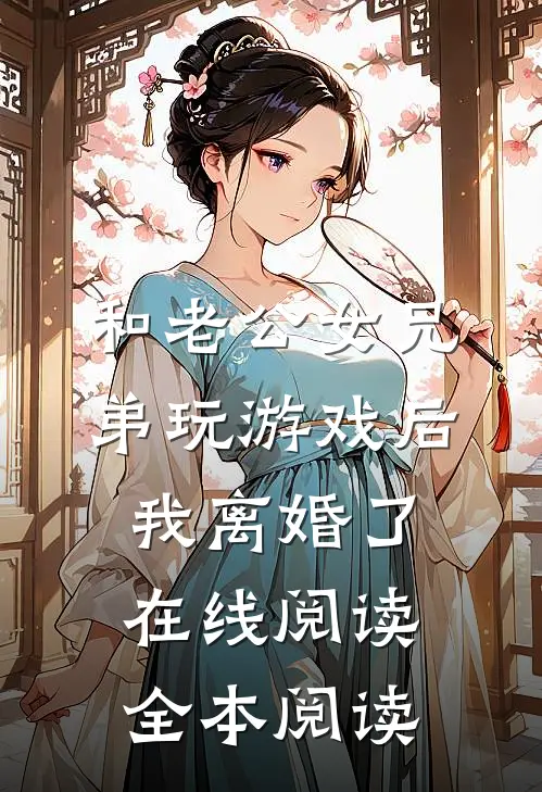 和老公女兄弟玩游戏后，我离婚了在线阅读全本阅读