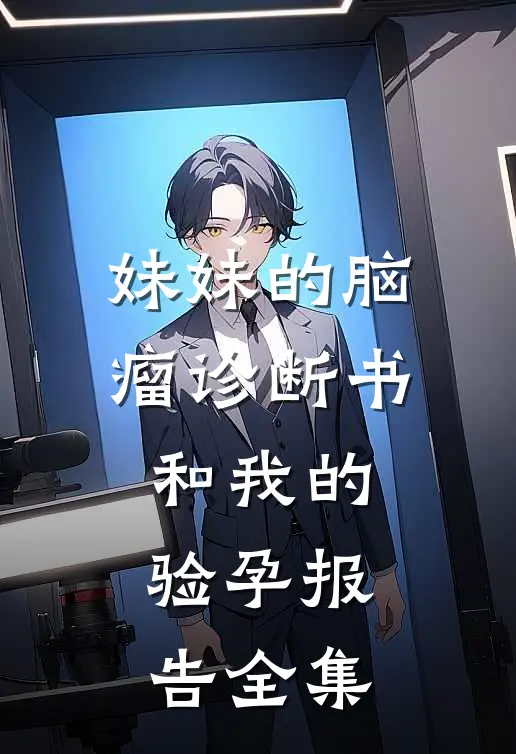 妹妹的脑瘤诊断书和我的验孕报告 全集