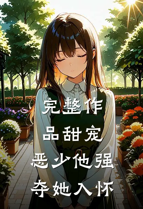 完整作品甜宠：恶少他强夺她入怀