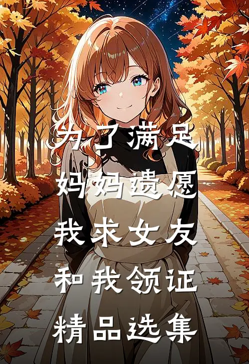 为了满足妈妈遗愿，我求女友和我领证精品选集