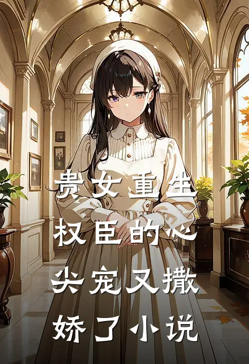 贵女重生：权臣的心尖宠又撒娇了小说