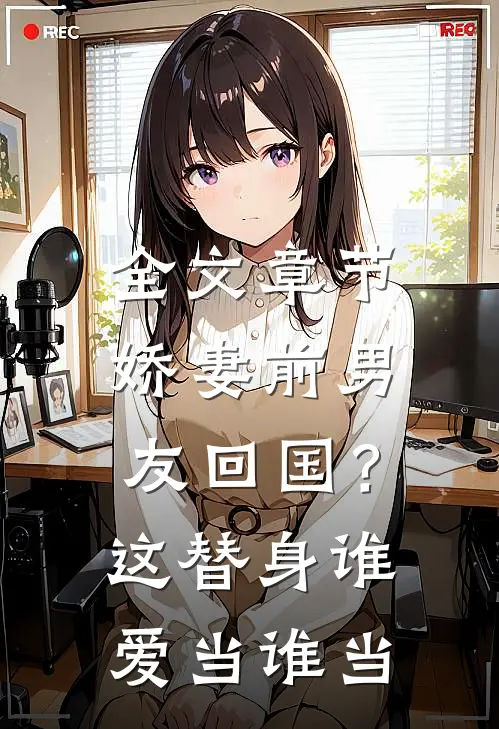 全文章节娇妻前男友回国？这替身谁爱当谁当