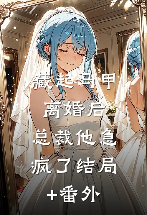 藏起马甲离婚后，总裁他急疯了结局+番外