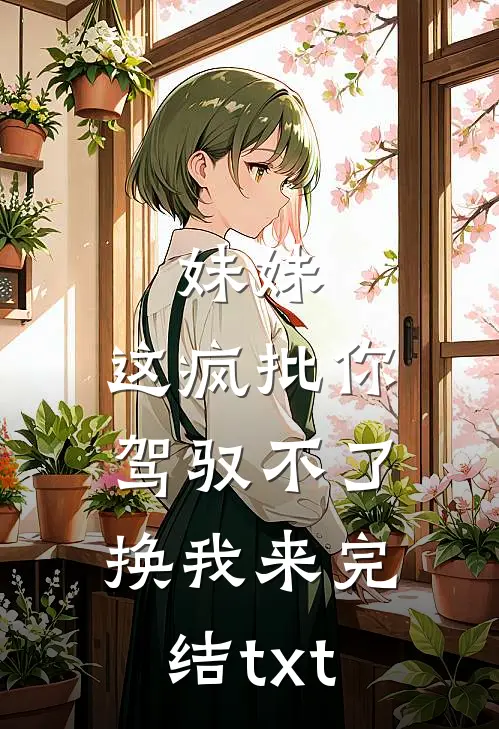 妹妹，这疯批你驾驭不了，换我来完结txt