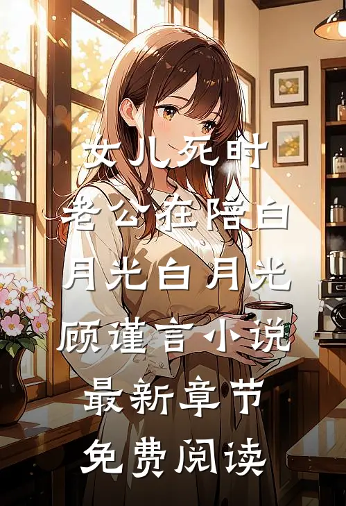 女儿死时，老公在陪白月光白月光顾谨言小说最新章节免费阅读