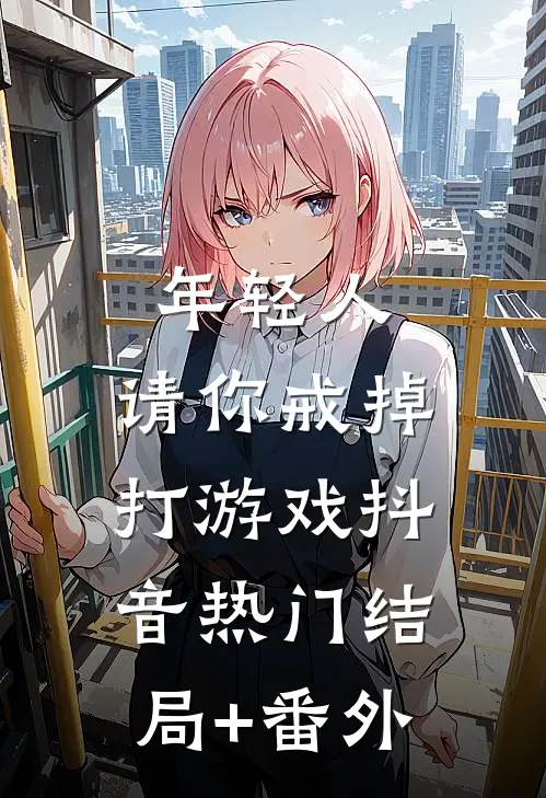 年轻人，请你戒掉打游戏抖音热门结局+番外