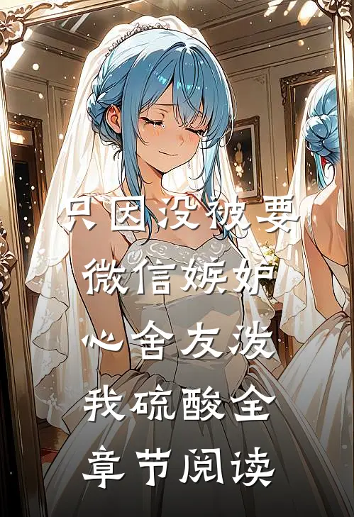 只因没被要微信嫉妒心舍友泼我硫酸全章节阅读